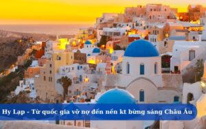 Hy Lạp - Từ quốc gia vỡ nợ đến nền kinh tế bừng sáng Châu Âu