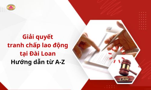 Làm thế nào để giải quyết tranh chấp lao động tại Đài Loan - hướng dẫn chi tiết từ A - Z